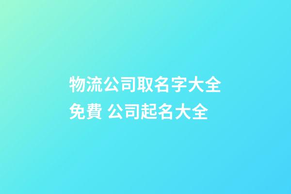 物流公司取名字大全免費 公司起名大全